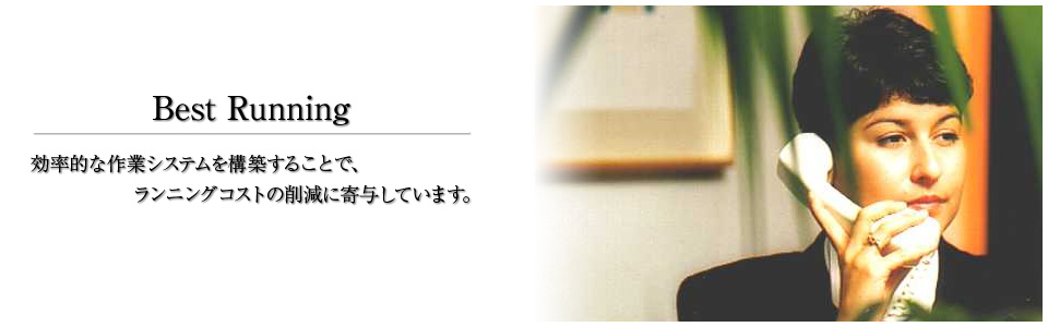 Best Running - 効率的な作業システムを構築することで、ランニングコストの削減に寄与しています。